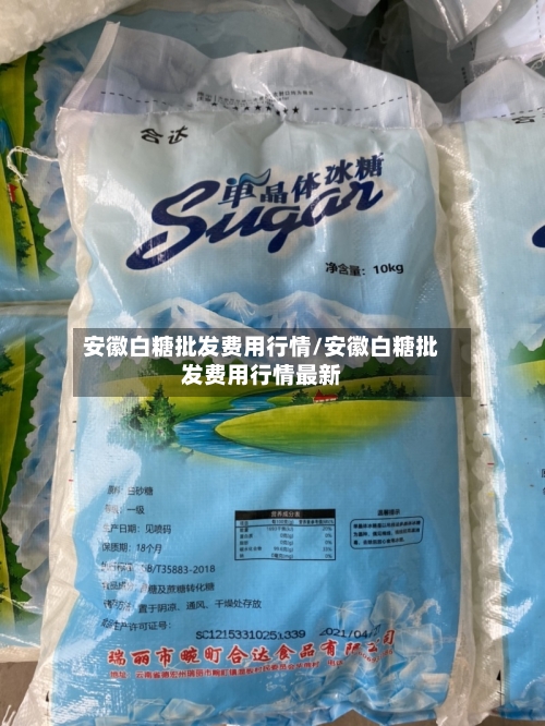 安徽白糖批发费用行情/安徽白糖批发费用行情最新-第1张图片