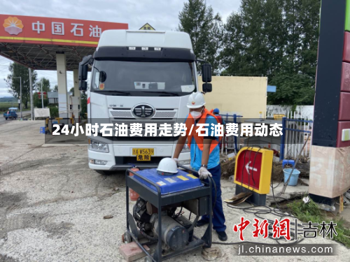 24小时石油费用走势/石油费用动态-第2张图片