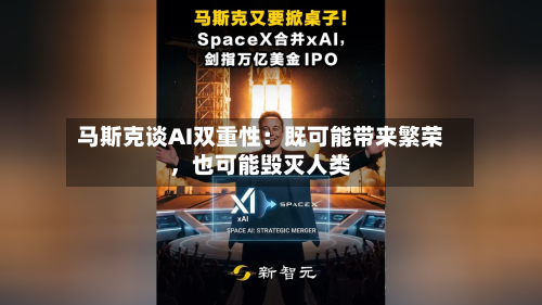 马斯克谈AI双重性：既可能带来繁荣，也可能毁灭人类-第2张图片