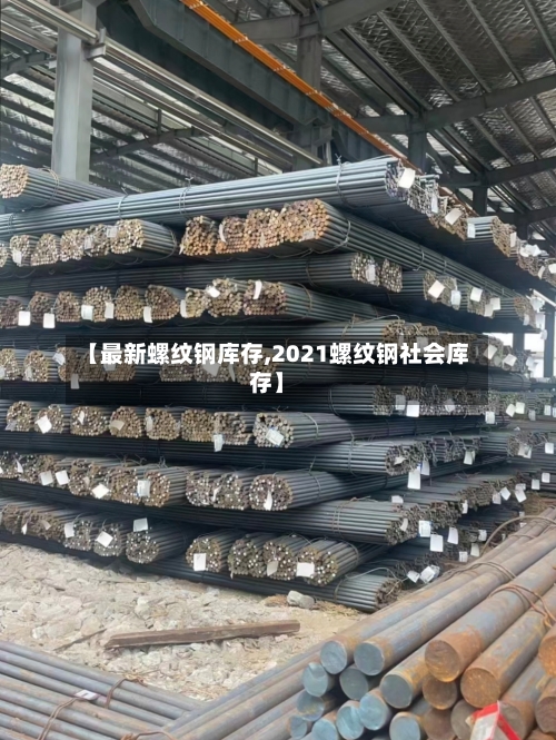 【最新螺纹钢库存,2021螺纹钢社会库存】-第3张图片