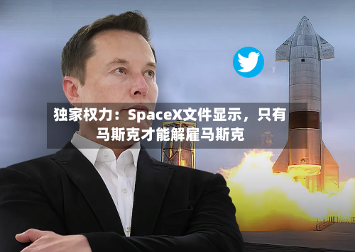 独家权力：SpaceX文件显示，只有马斯克才能解雇马斯克-第3张图片