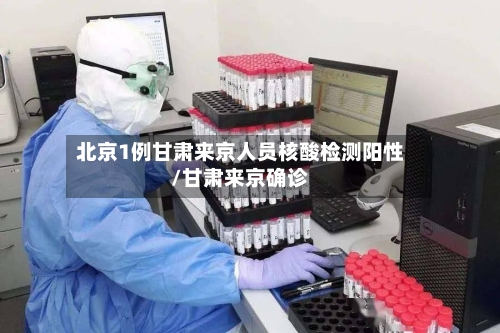 北京1例甘肃来京人员核酸检测阳性/甘肃来京确诊-第2张图片