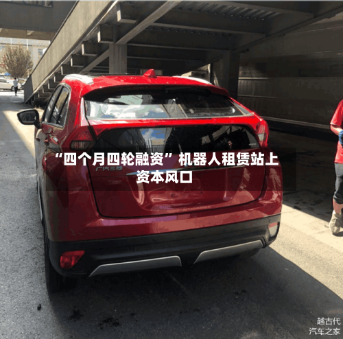 “四个月四轮融资	” 机器人租赁站上资本风口-第2张图片