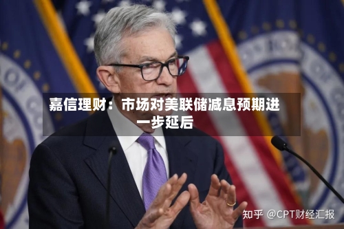 嘉信理财：市场对美联储减息预期进一步延后-第1张图片
