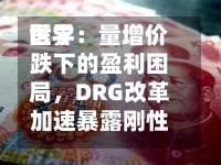 世界医学：量增价跌下的盈利困局，DRG改革加速暴露刚性成本压力-第2张图片