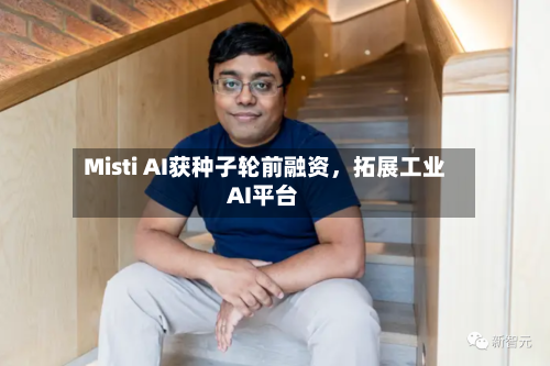 Misti AI获种子轮前融资	，拓展工业AI平台-第1张图片