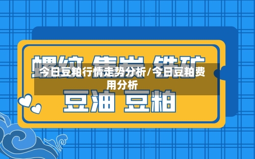 今日豆粕行情走势分析/今日豆粕费用分析-第2张图片