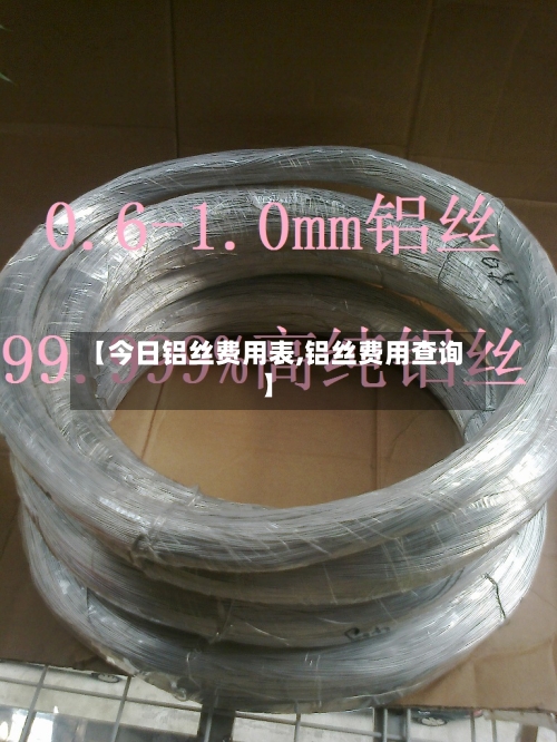 【今日铝丝费用表,铝丝费用查询】-第2张图片