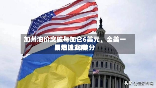 加州油价突破每加仑6美元，全美一周燃油费用暴涨近30美分-第3张图片