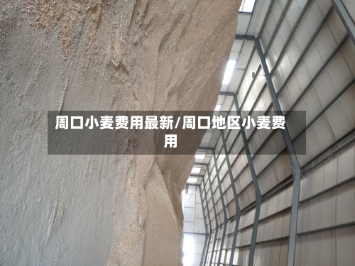 周口小麦费用最新/周口地区小麦费用-第3张图片