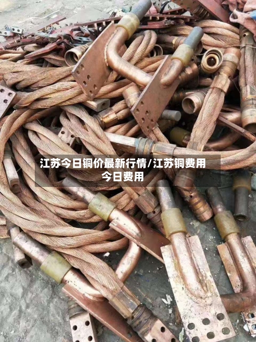 江苏今日铜价最新行情/江苏铜费用今日费用-第2张图片