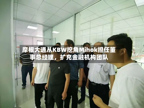 摩根大通从KBW挖角Mihok担任董事总经理，扩充金融机构团队-第3张图片