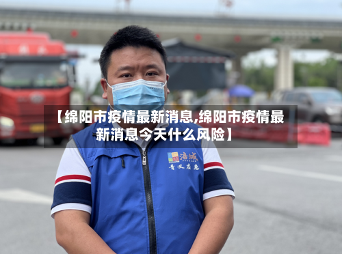 【绵阳市疫情最新消息,绵阳市疫情最新消息今天什么风险】-第2张图片