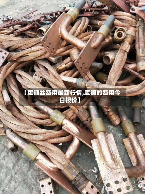 【废铜丝费用最新行情,废铜的费用今日报价】-第3张图片