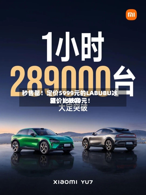 秒售罄！定价5999元的LABUBU冰箱	，比较高溢价15000元！-第1张图片