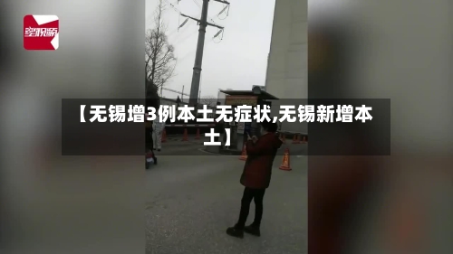【无锡增3例本土无症状,无锡新增本土】-第3张图片
