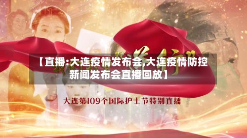 【直播:大连疫情发布会,大连疫情防控新闻发布会直播回放】-第3张图片