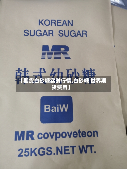 【期货白砂糖实时行情,白砂糖 世界期货费用】-第2张图片