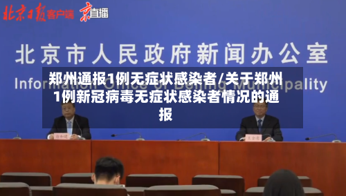 郑州通报1例无症状感染者/关于郑州1例新冠病毒无症状感染者情况的通报-第2张图片