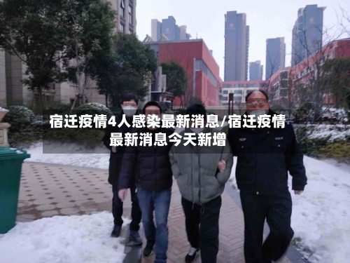 宿迁疫情4人感染最新消息/宿迁疫情最新消息今天新增-第1张图片
