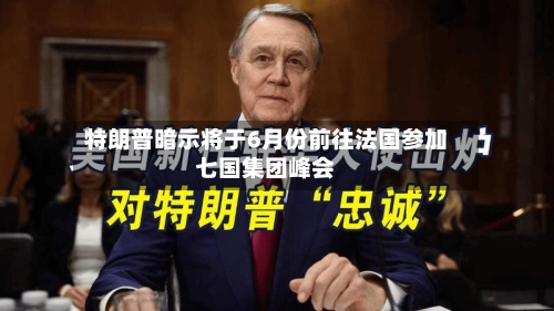 特朗普暗示将于6月份前往法国参加七国集团峰会-第1张图片