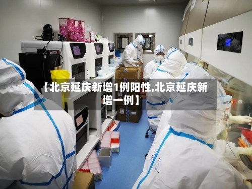 【北京延庆新增1例阳性,北京延庆新增一例】-第1张图片