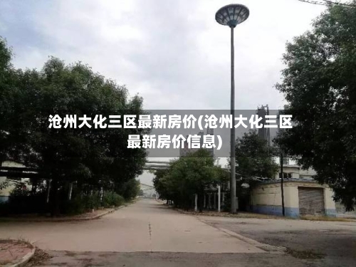 沧州大化三区最新房价(沧州大化三区最新房价信息)-第1张图片