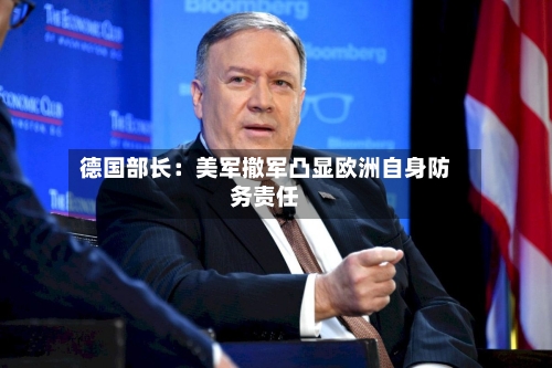 德国部长：美军撤军凸显欧洲自身防务责任-第3张图片