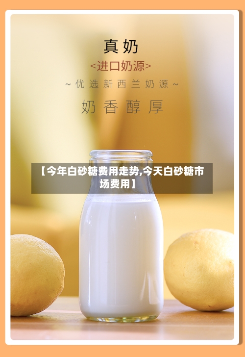 【今年白砂糖费用走势,今天白砂糖市场费用】-第1张图片
