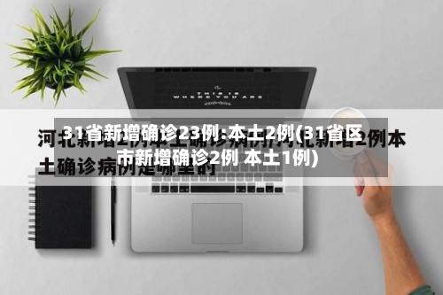 31省新增确诊23例:本土2例(31省区市新增确诊2例 本土1例)-第1张图片
