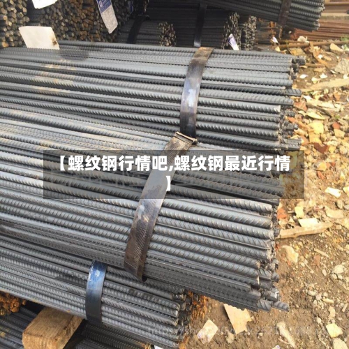 【螺纹钢行情吧,螺纹钢最近行情】-第1张图片