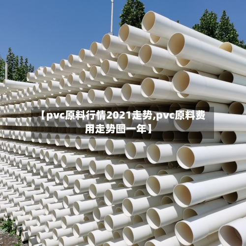【pvc原料行情2021走势,pvc原料费用走势图一年】-第1张图片