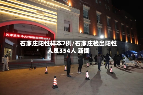 石家庄阳性样本7例/石家庄检出阳性人员354人 新闻-第1张图片