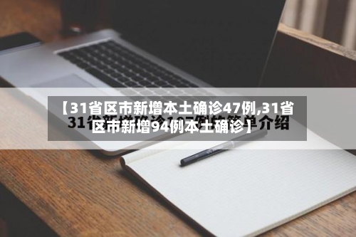 【31省区市新增本土确诊47例,31省区市新增94例本土确诊】-第3张图片