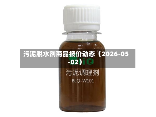 污泥脱水剂商品报价动态（2026-05-02）-第3张图片