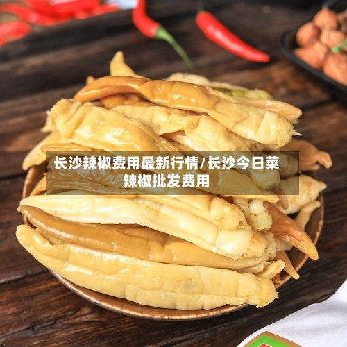 长沙辣椒费用最新行情/长沙今日菜辣椒批发费用-第2张图片