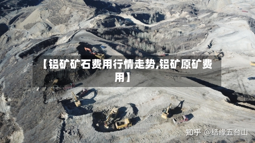 【铝矿矿石费用行情走势,铝矿原矿费用】-第2张图片