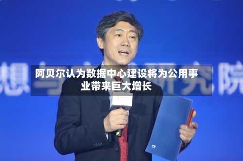 阿贝尔认为数据中心建设将为公用事业带来巨大增长-第2张图片